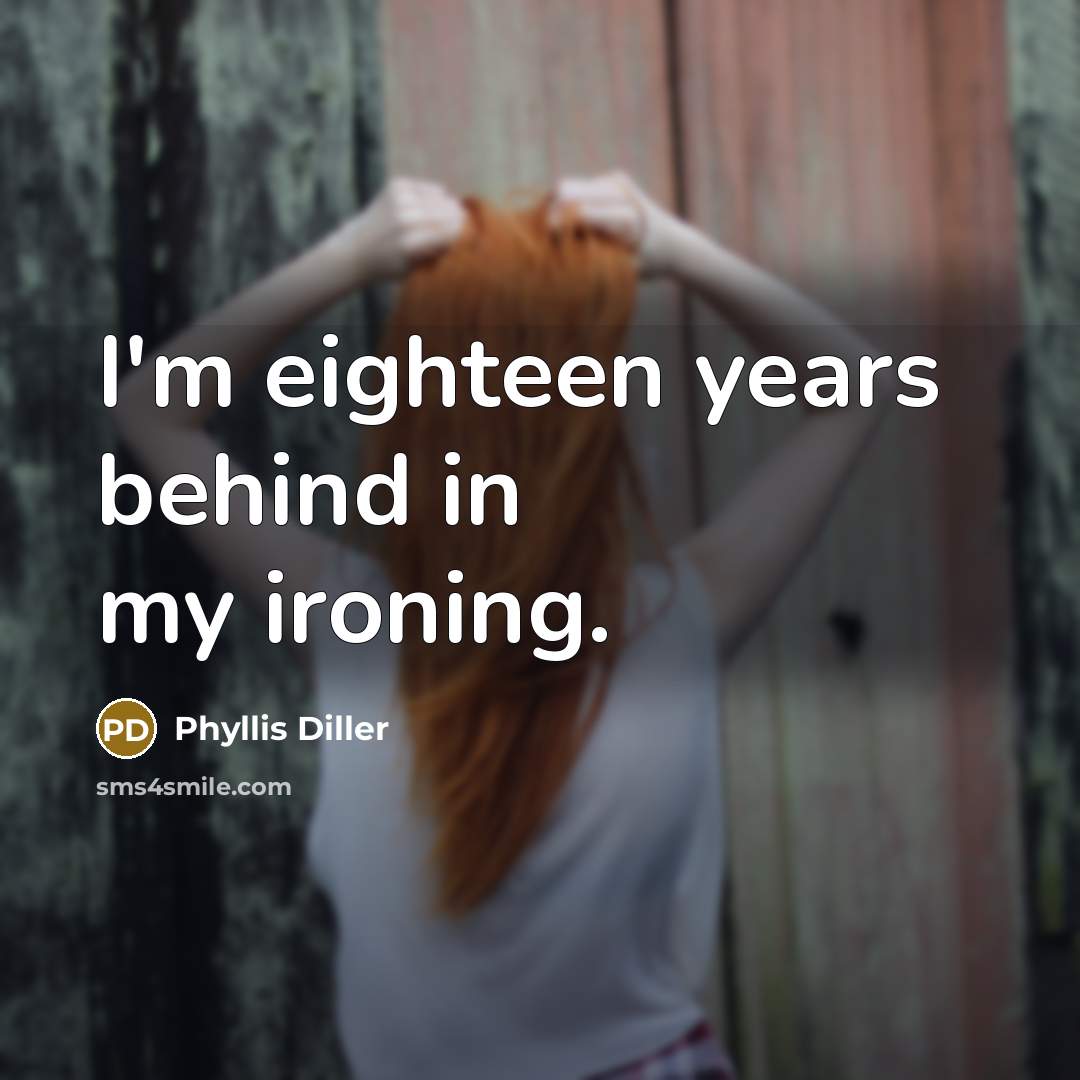 “I'm eighteen years behind in my ironing.…” quote by Phyllis Diller