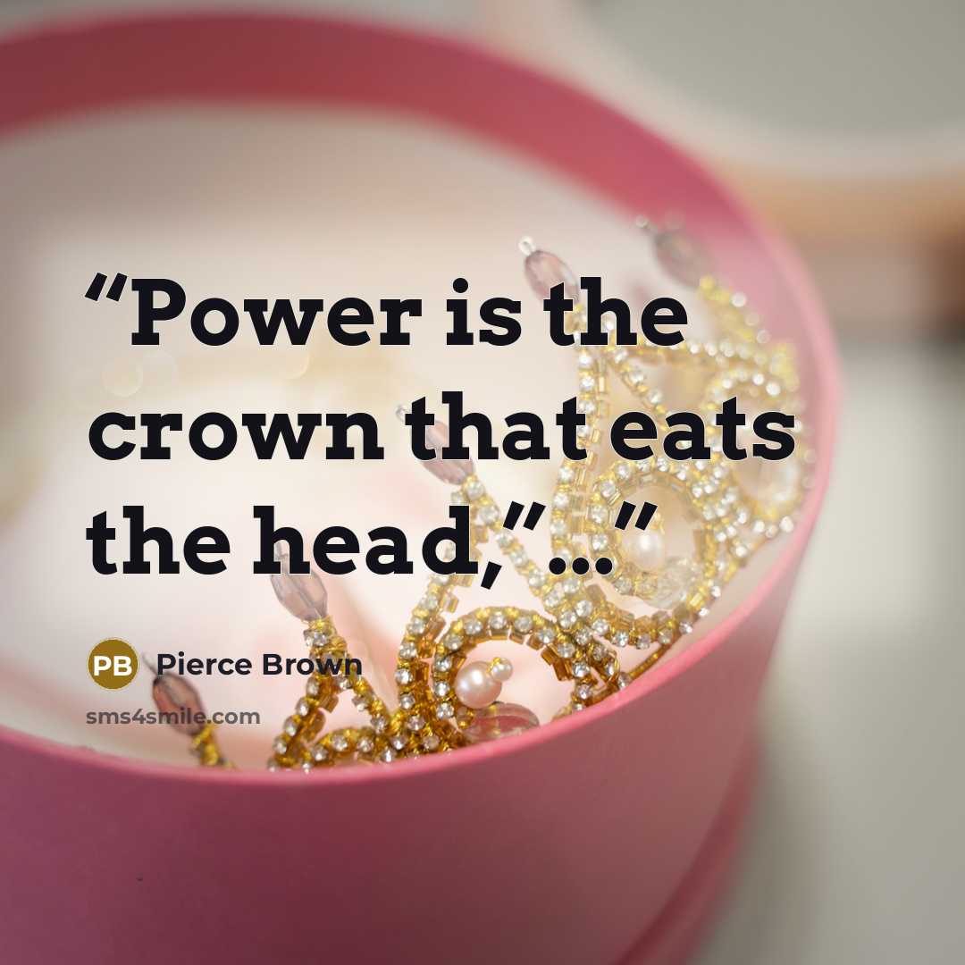 “Power is the crown that eats the head,”...” quote by Pierce Brown