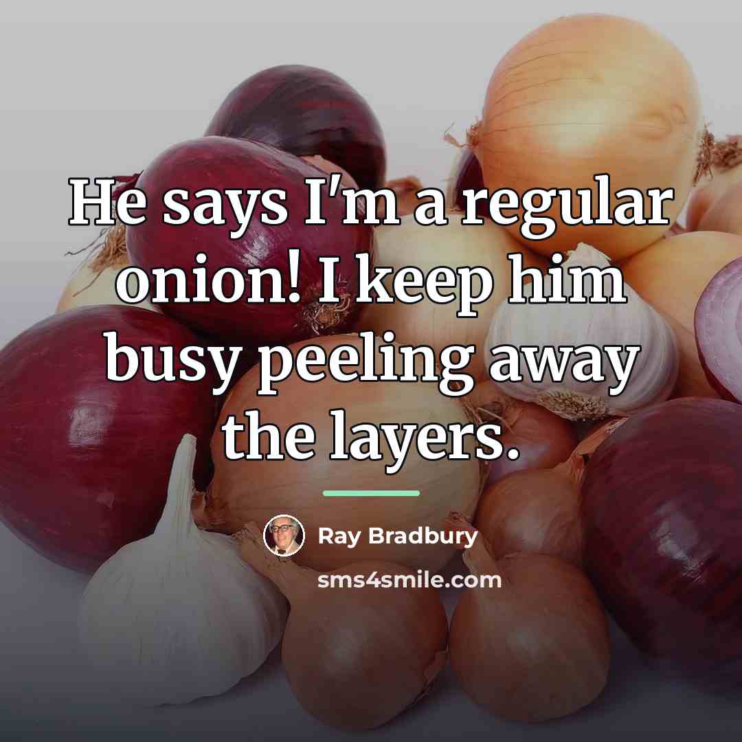 “He says I'm a regular onion! I keep him busy…” quote by Ray Bradbury