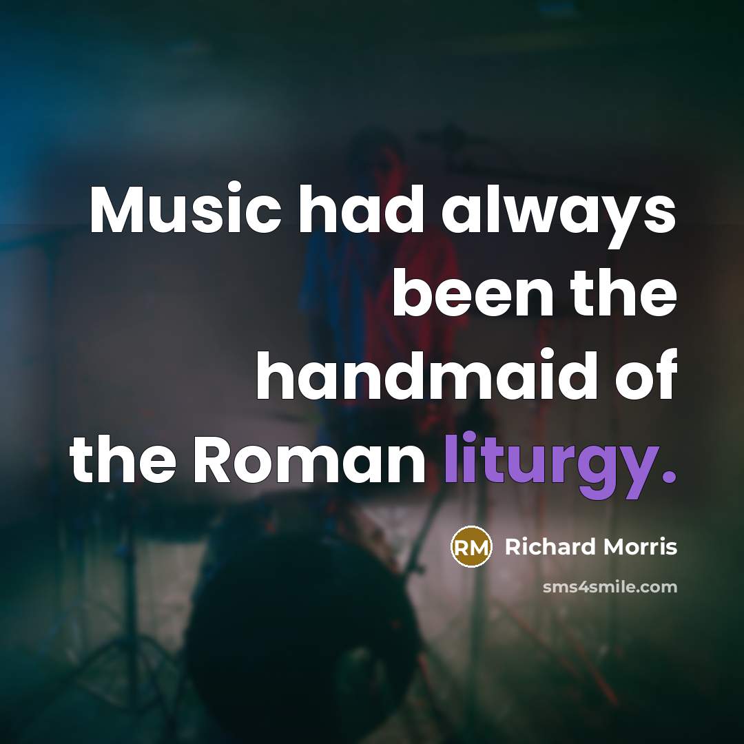 “Music had always been the handmaid of the Roman liturgy.…” quote by Richard Morris