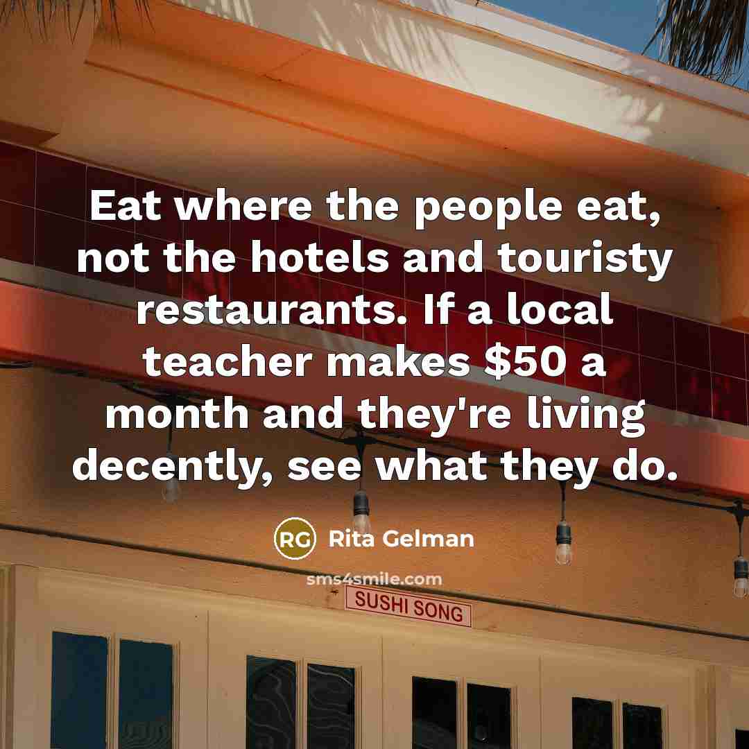 “Eat where the people eat, not the hotels and touristy…” quote by Rita Gelman
