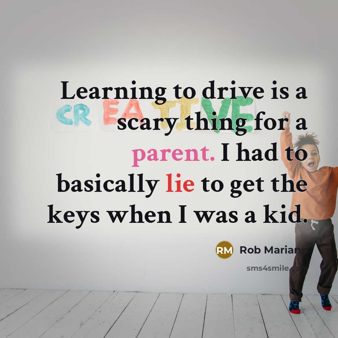 “Learning to drive is a scary thing for a parent. I had to basically lie to get the keys when I was a kid.” quote by Rob Mariano