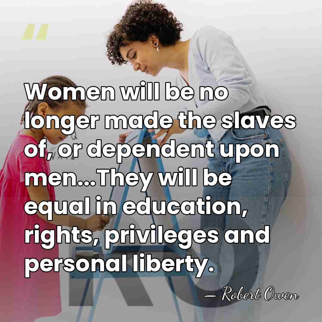 Women will be no longer made the slaves of, or dependent upon&hellip; - Robert Owen