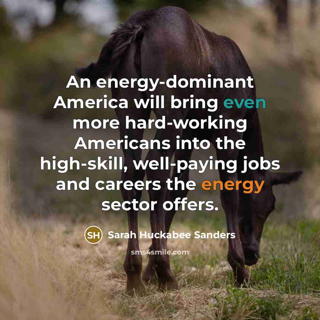 “An energy-dominant America will bring even more hard-working Americans into…” quote by Sarah Huckabee Sanders