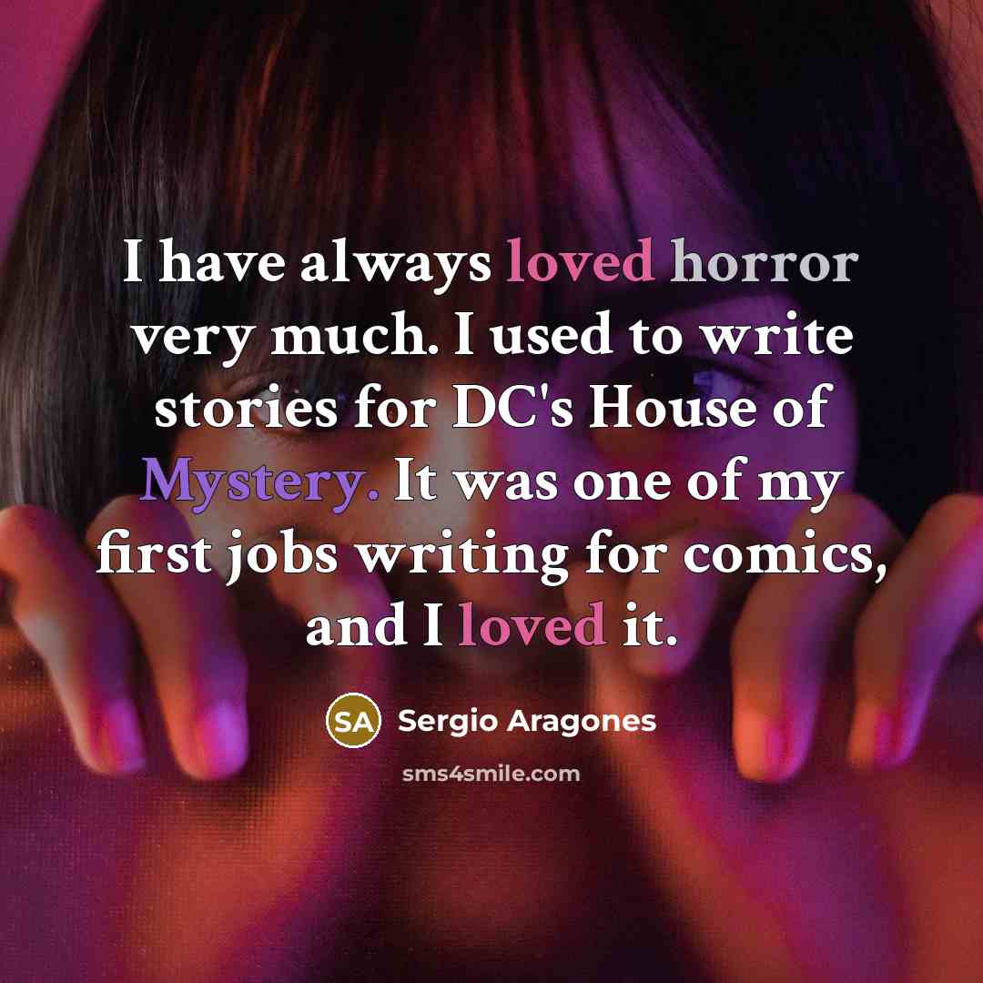 “I have always loved horror very much. I used to write stories for DC's House of Mystery. It was one of my first jobs writing for comics, and I loved it.” quote by Sergio Aragones