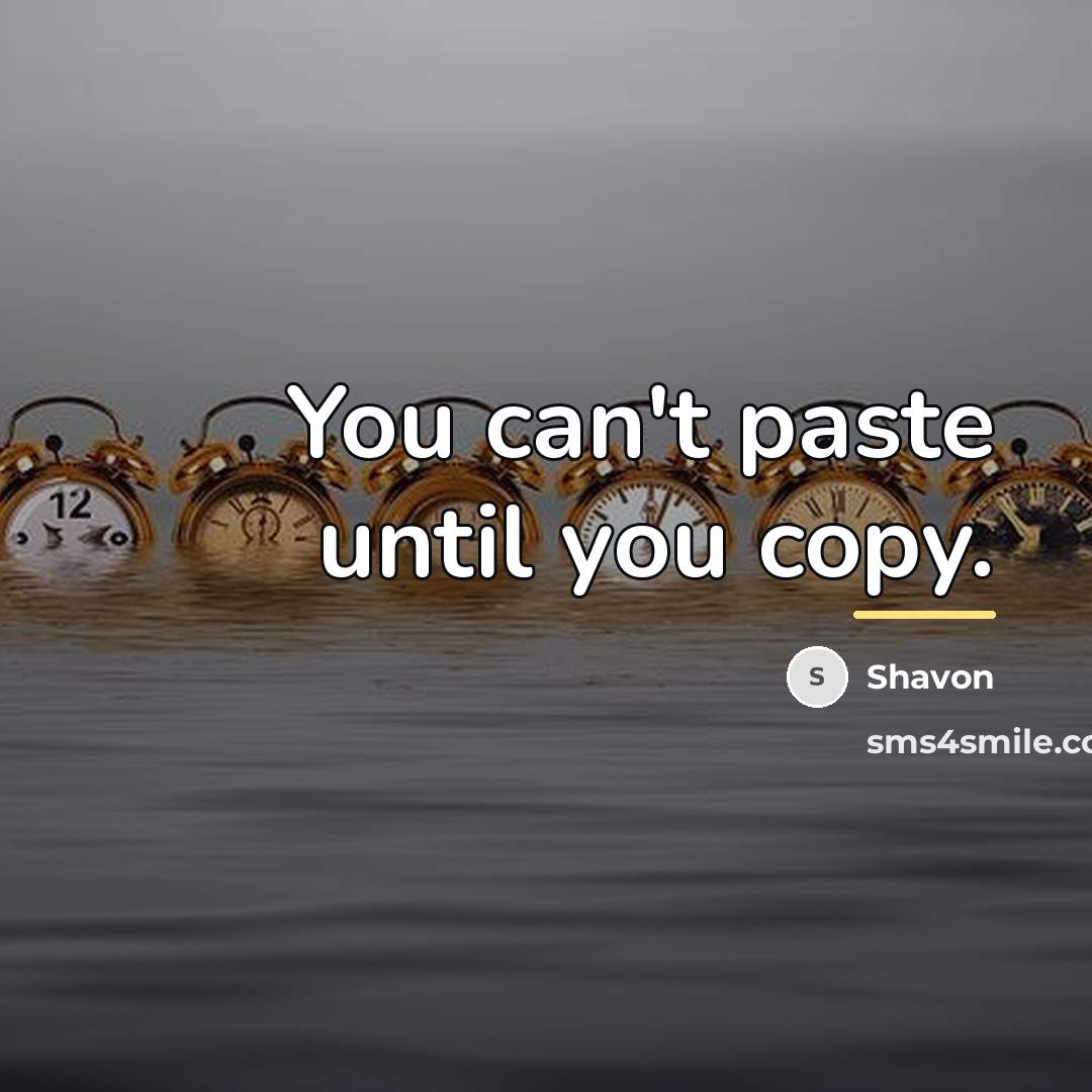“You can't paste until you copy.…” quote by Shavon