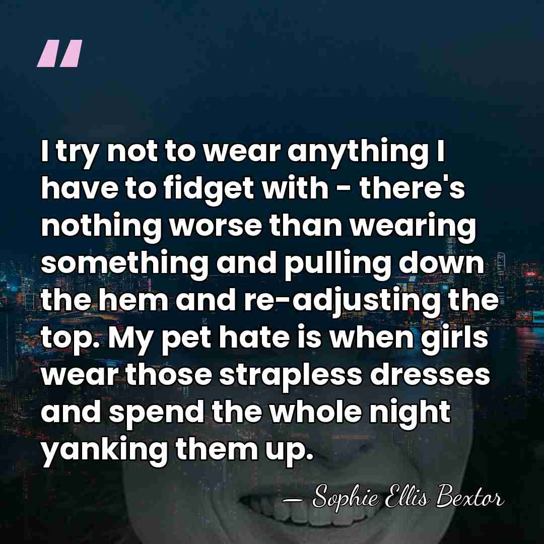 I try not to wear anything I have to fidget with -&hellip; - Sophie Ellis Bextor