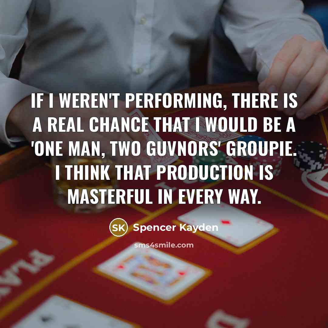 “If I weren't performing, there is a real chance that…” quote by Spencer Kayden