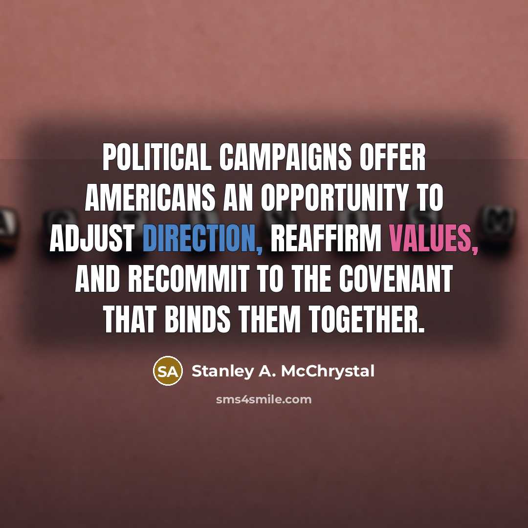“Political campaigns offer Americans an opportunity to adjust direction, reaffirm values, and recommit to the covenant that binds them together.” quote by Stanley A. McChrystal
