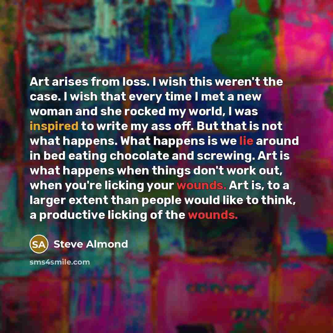 “Art arises from loss. I wish this weren't the case.…” quote by Steve Almond