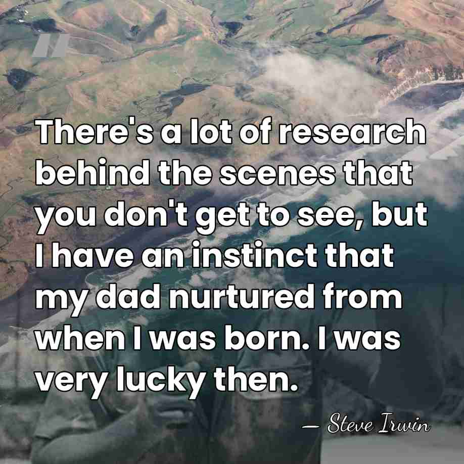 There's a lot of research behind the scenes that you don't get&hellip; - Steve Irwin