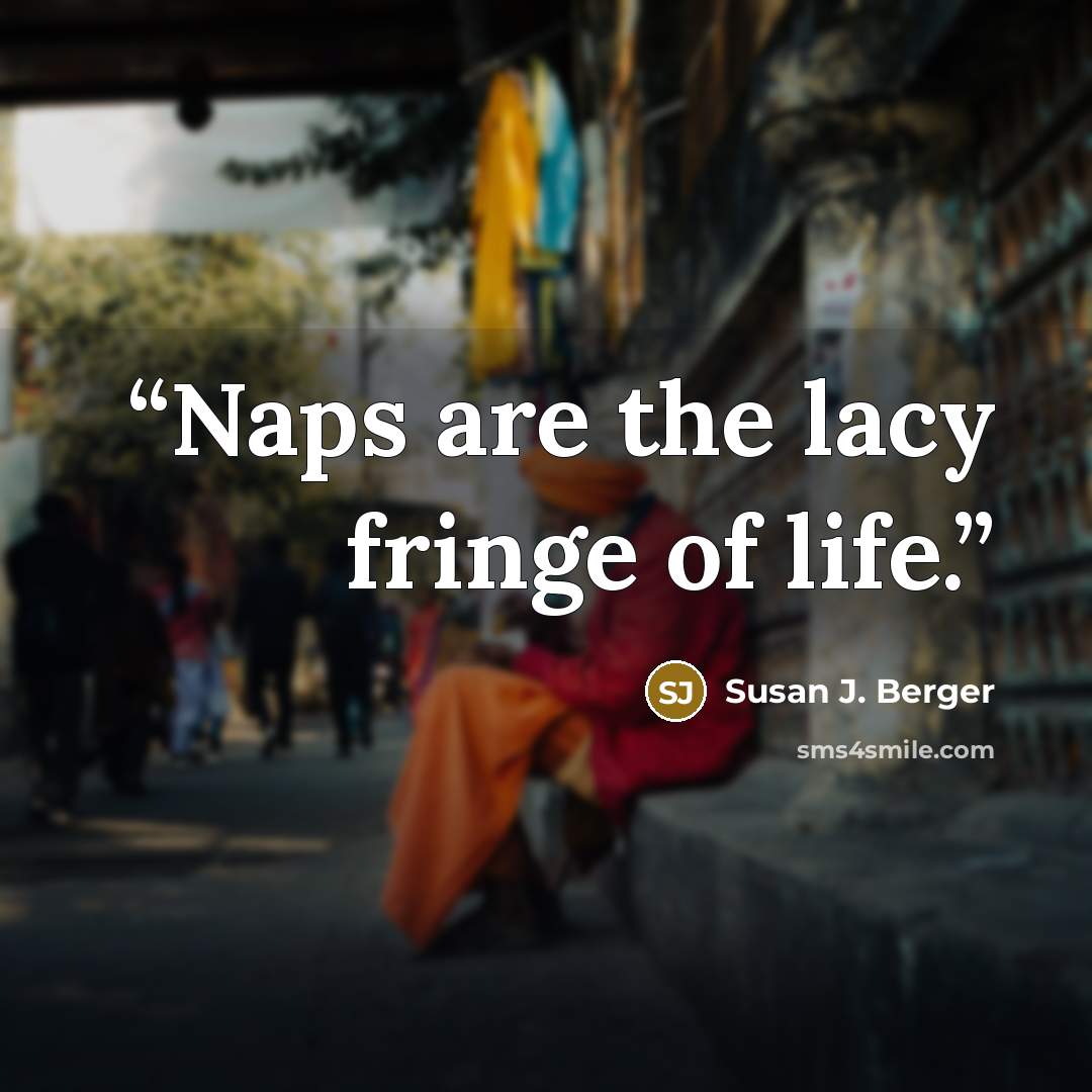 “Naps are the lacy fringe of life.” quote by Susan J. Berger