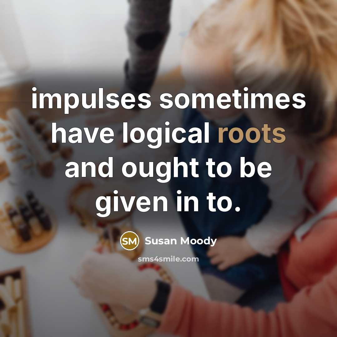“impulses sometimes have logical roots and ought to be given…” quote by Susan Moody