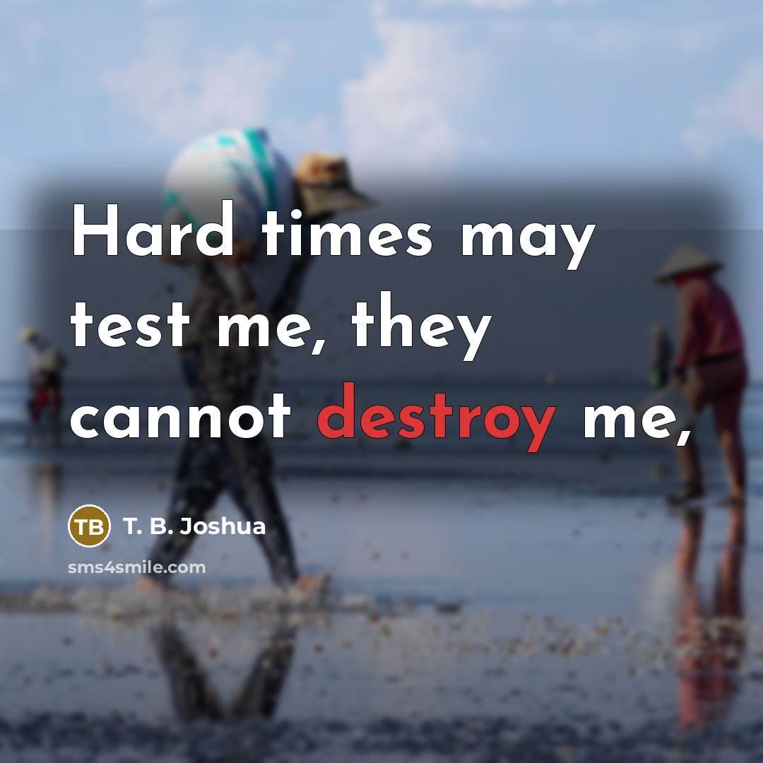 “Hard times may test me, they cannot destroy me,…” quote by T. B. Joshua