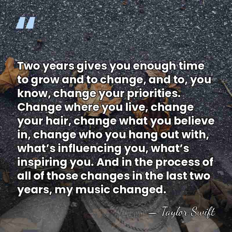 Two years gives you enough time to grow and to change, and&hellip; - Taylor Swift