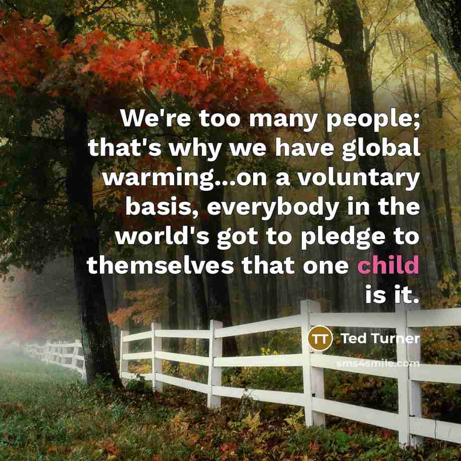 “We're too many people; that's why we have global warming...on…” quote by Ted Turner