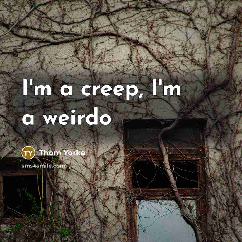 “I'm a creep, I'm a weirdo…” quote by Thom Yorke