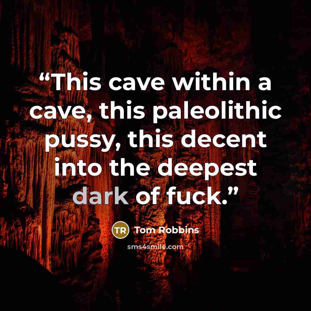 “This cave within a cave, this paleolithic pussy, this decent into the deepest dark of fuck.” quote by Tom Robbins