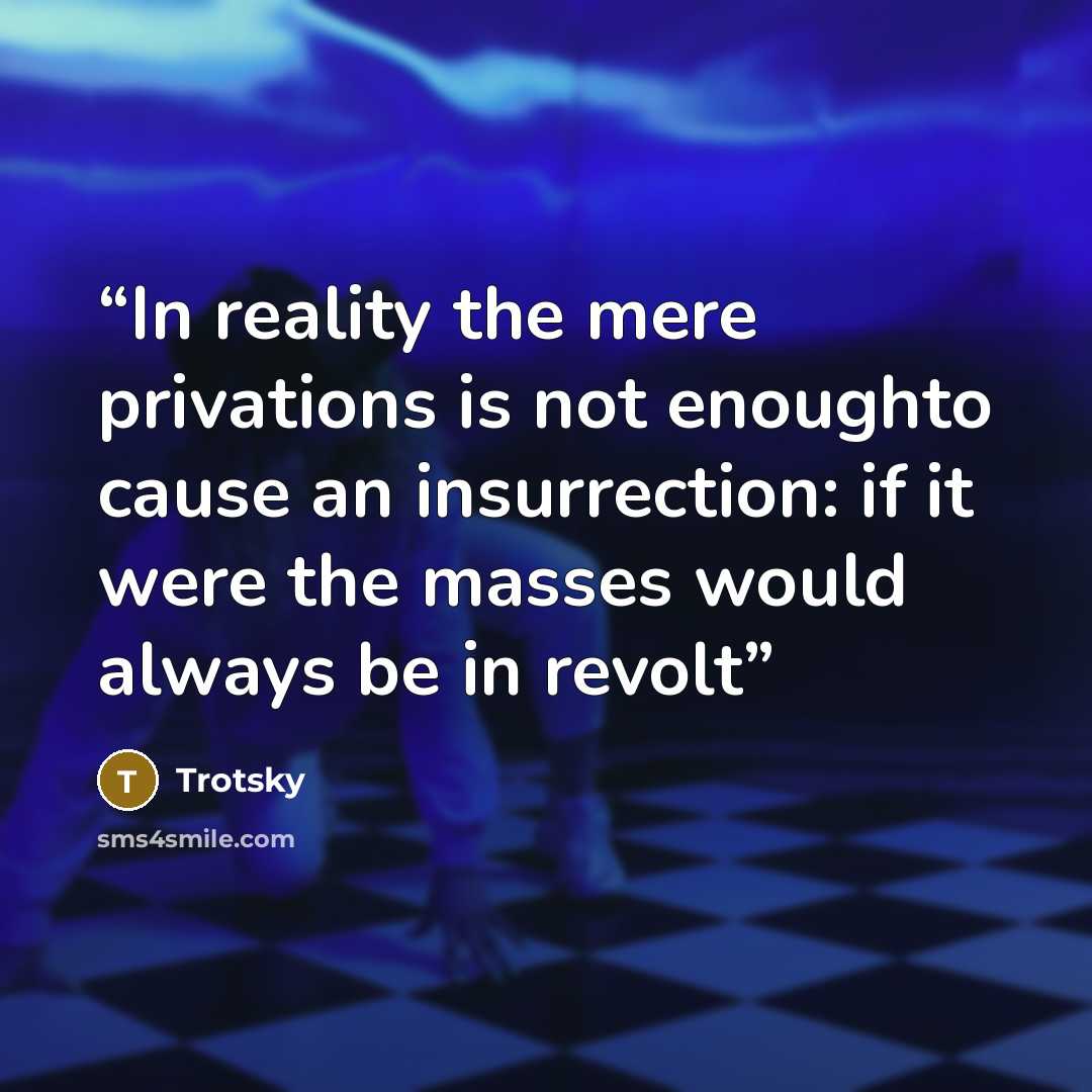 “In reality the mere privations is not enoughto cause an insurrection: if it were the masses would always be in revolt” quote by Trotsky