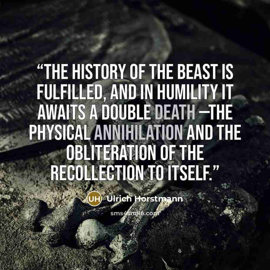 “The history of the Beast is fulfilled, and in humility it awaits a double death —the physical annihilation and the obliteration of the recollection to itself.” quote by Ulrich Horstmann