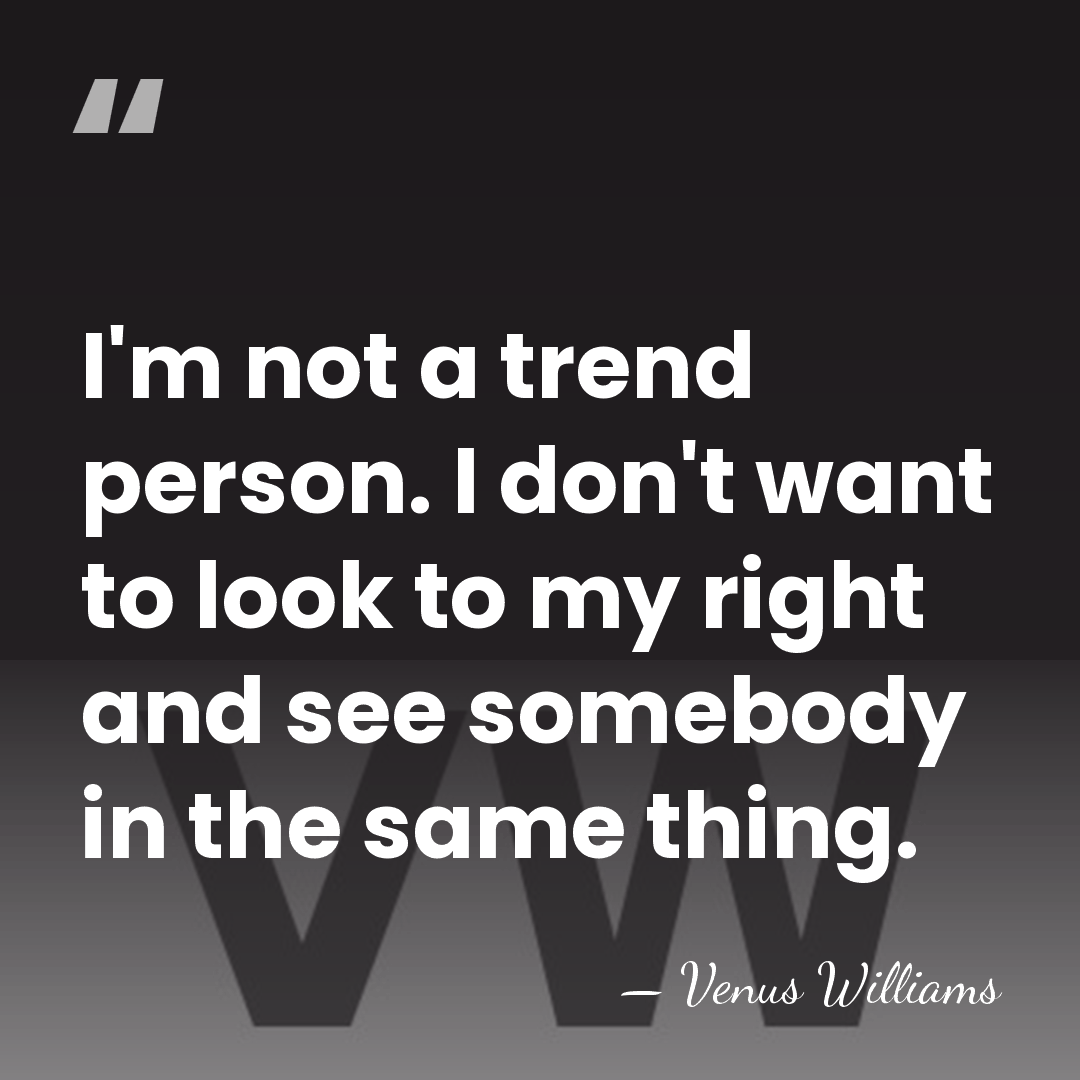 I'm not a trend person. I don't want to look to my&hellip; - Venus Williams