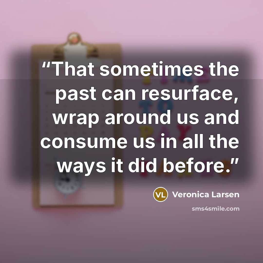 “That sometimes the past can resurface, wrap around us and consume us in all the ways it did before.” quote by Veronica Larsen