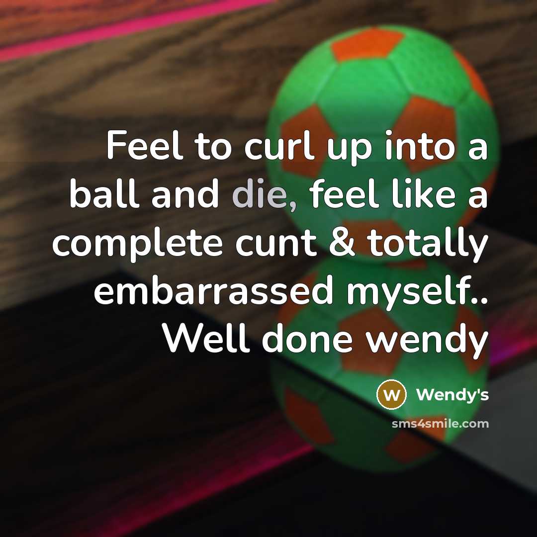 “Feel to curl up into a ball and die, feel…” quote by Wendy's