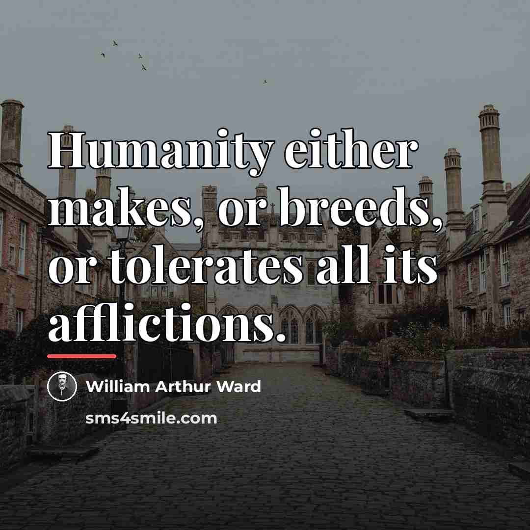 “Humanity either makes, or breeds, or tolerates all its afflictions.…” quote by William Arthur Ward