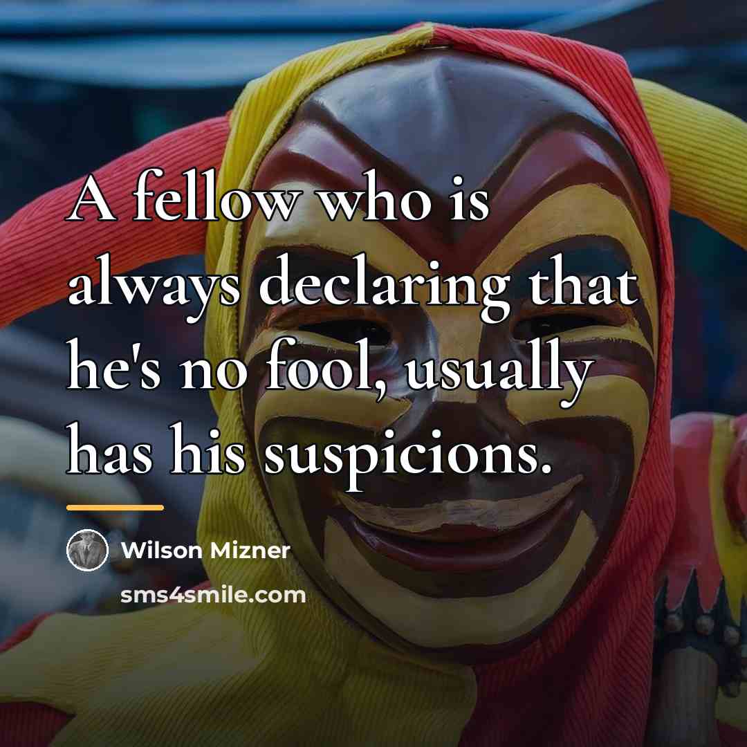 “A fellow who is always declaring that he's no fool,…” quote by Wilson Mizner