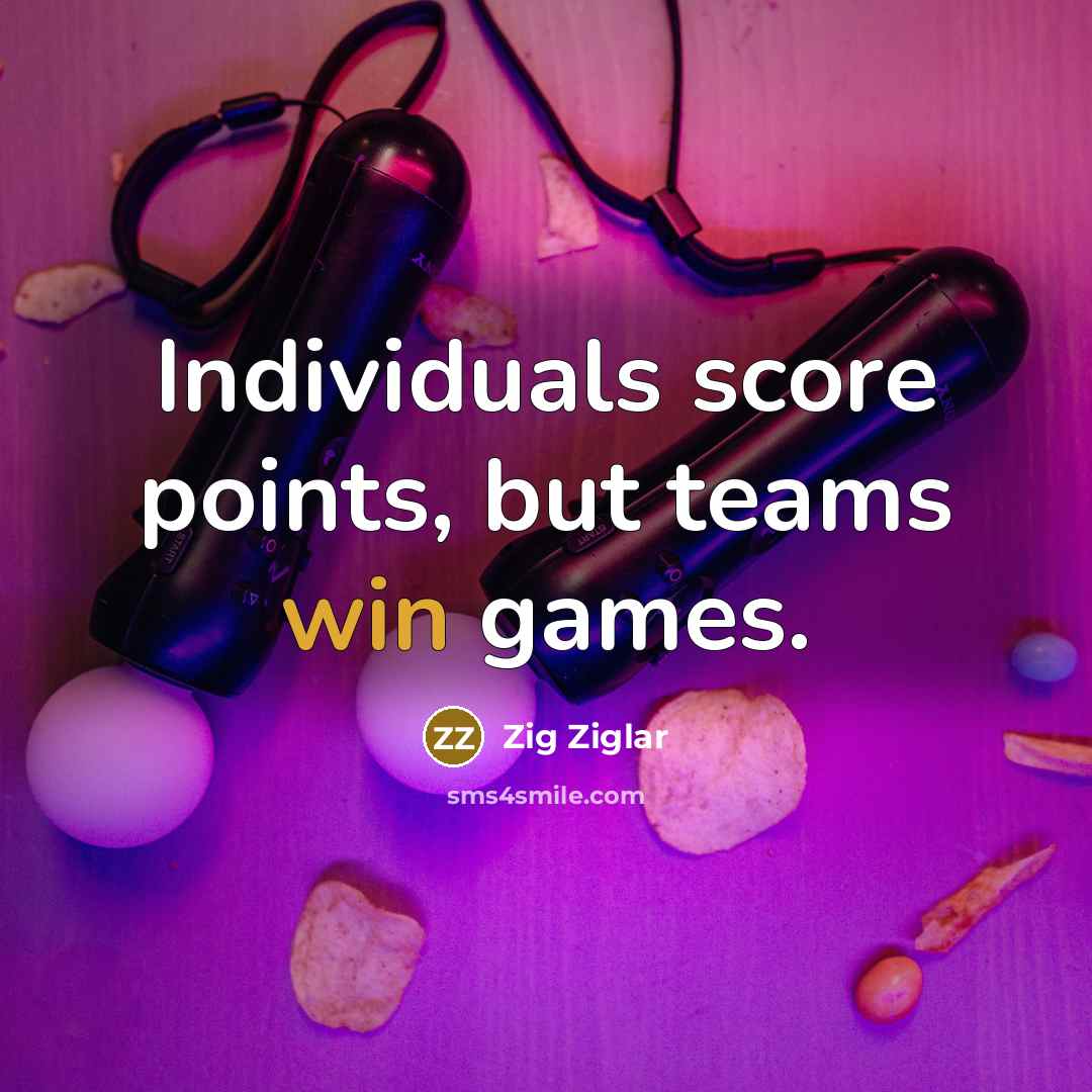 “Individuals score points, but teams win games.” quote by Zig Ziglar