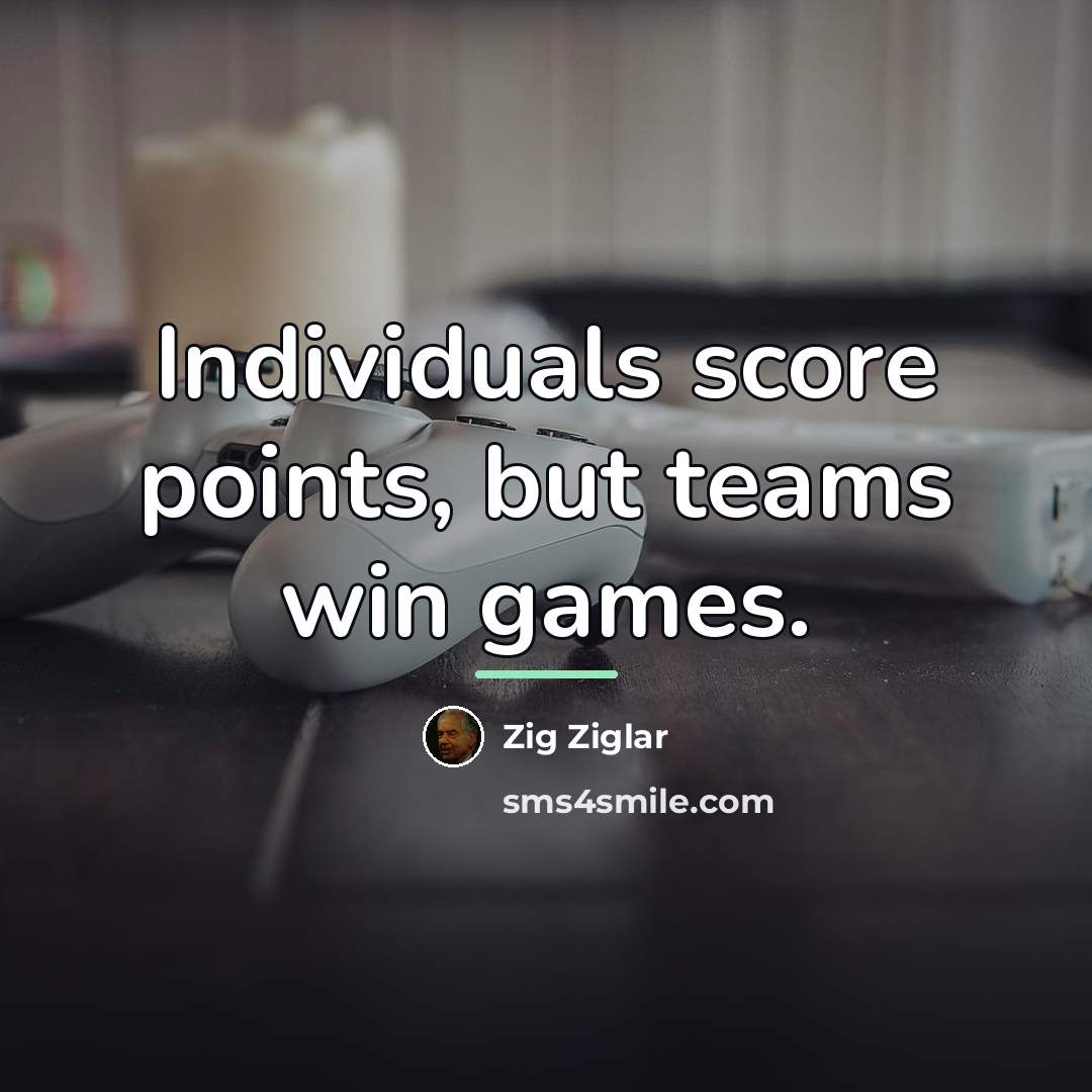 “Individuals score points, but teams win games.…” quote by Zig Ziglar