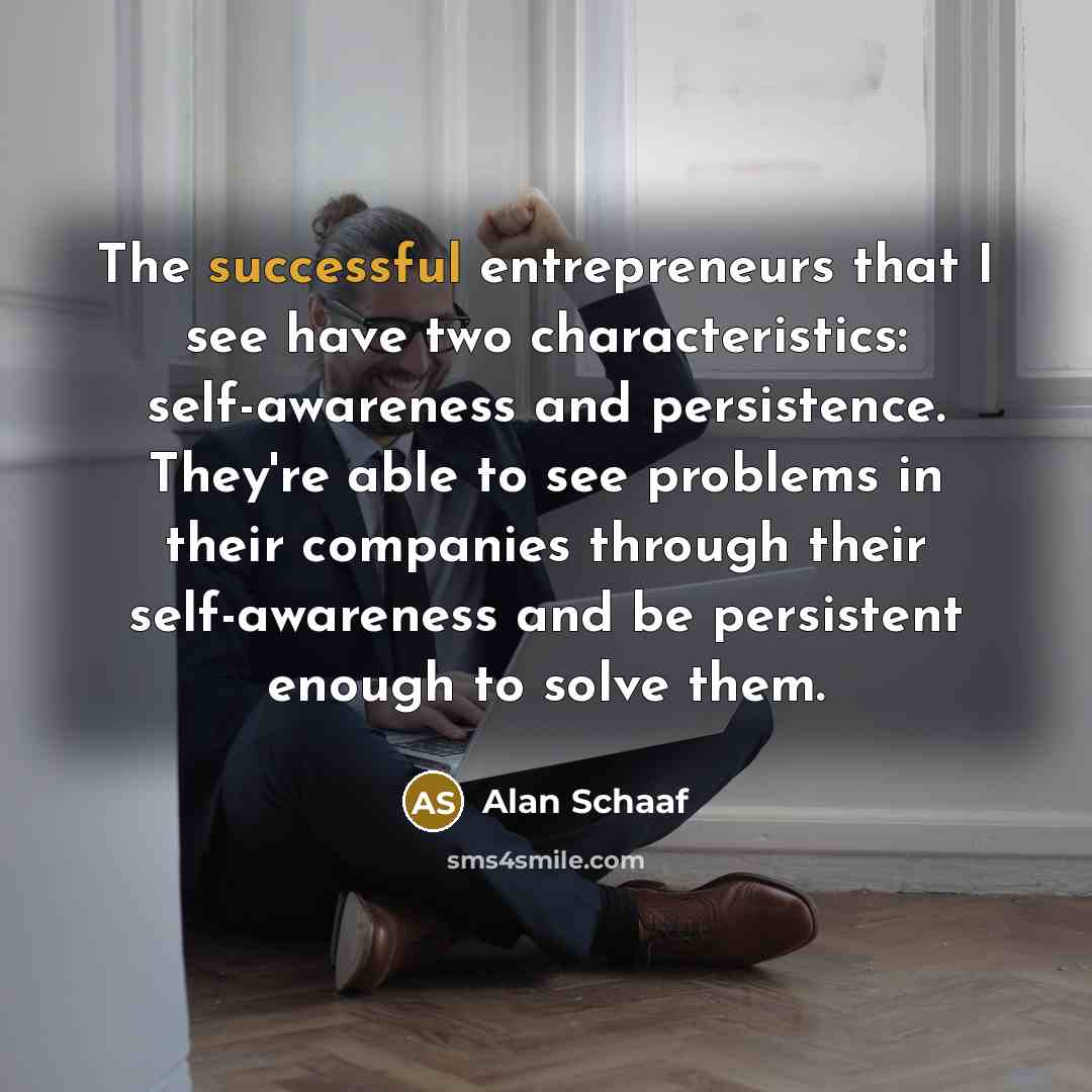 “The successful entrepreneurs that I see have two characteristics: self-awareness…” quote by Alan Schaaf