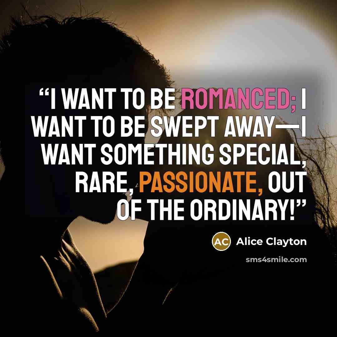 “I want to be romanced; I want to be swept away—I want something special, rare, passionate, out of the ordinary!” quote by Alice Clayton