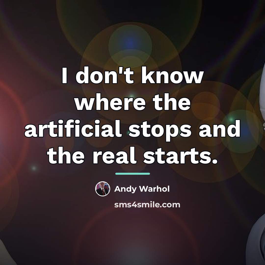 “I don't know where the artificial stops and the real…” quote by Andy Warhol