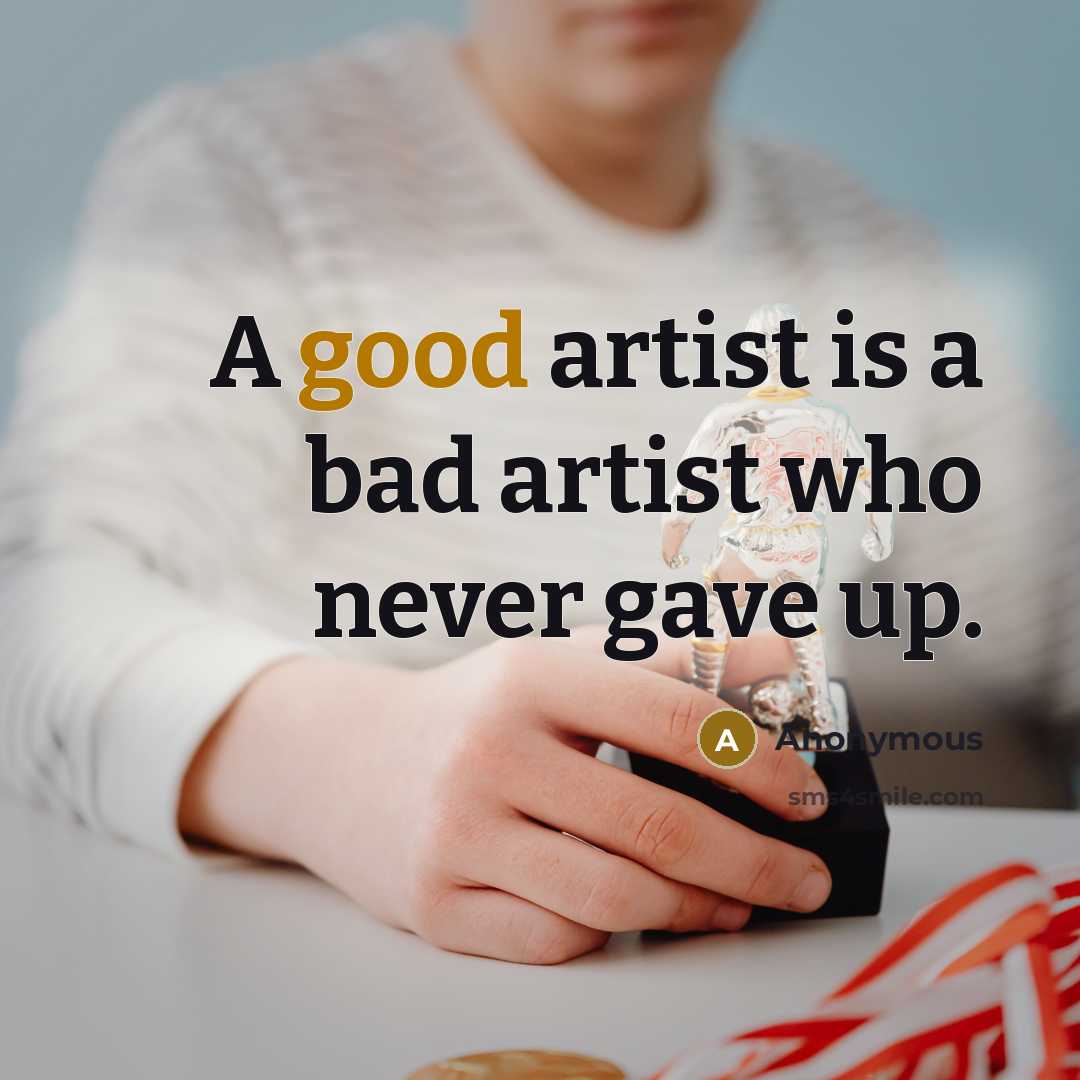“A good artist is a bad artist who never gave…” quote by Anonymous