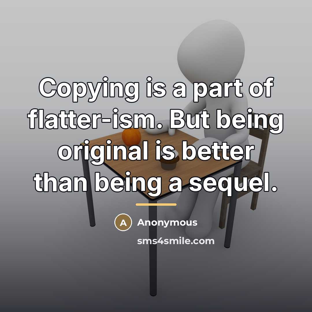 “Copying is a part of flatter-ism. But being original is…” quote by Anonymous