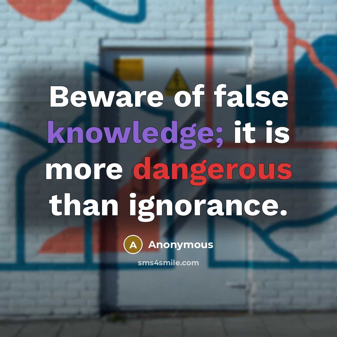 “Beware of false knowledge; it is more dangerous than ignorance.” quote by Anonymous