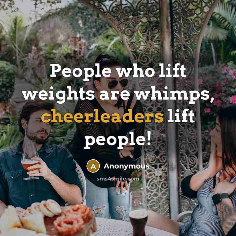 “People who lift weights are whimps, cheerleaders lift people!” quote by Anonymous