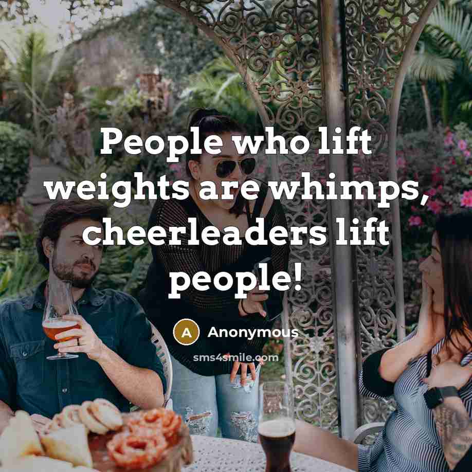 “People who lift weights are whimps, cheerleaders lift people!…” quote by Anonymous