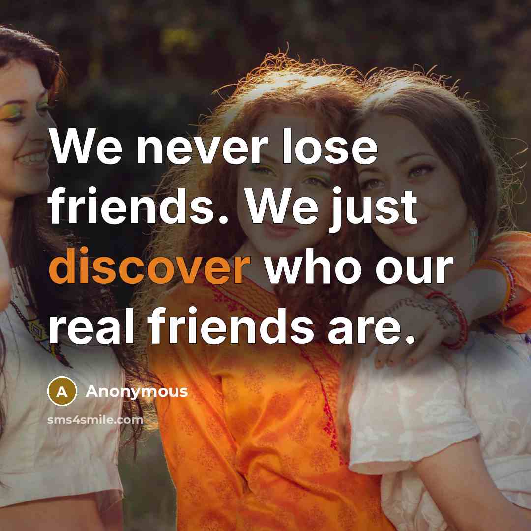 “We never lose friends. We just discover who our real…” quote by Anonymous