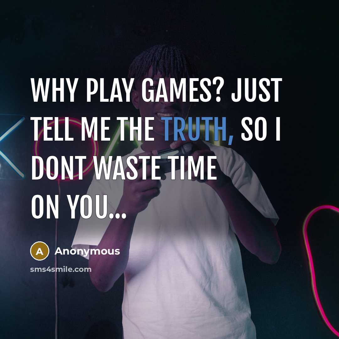 “Why play games? Just tell me the truth, so I dont waste time on you...” quote by Anonymous