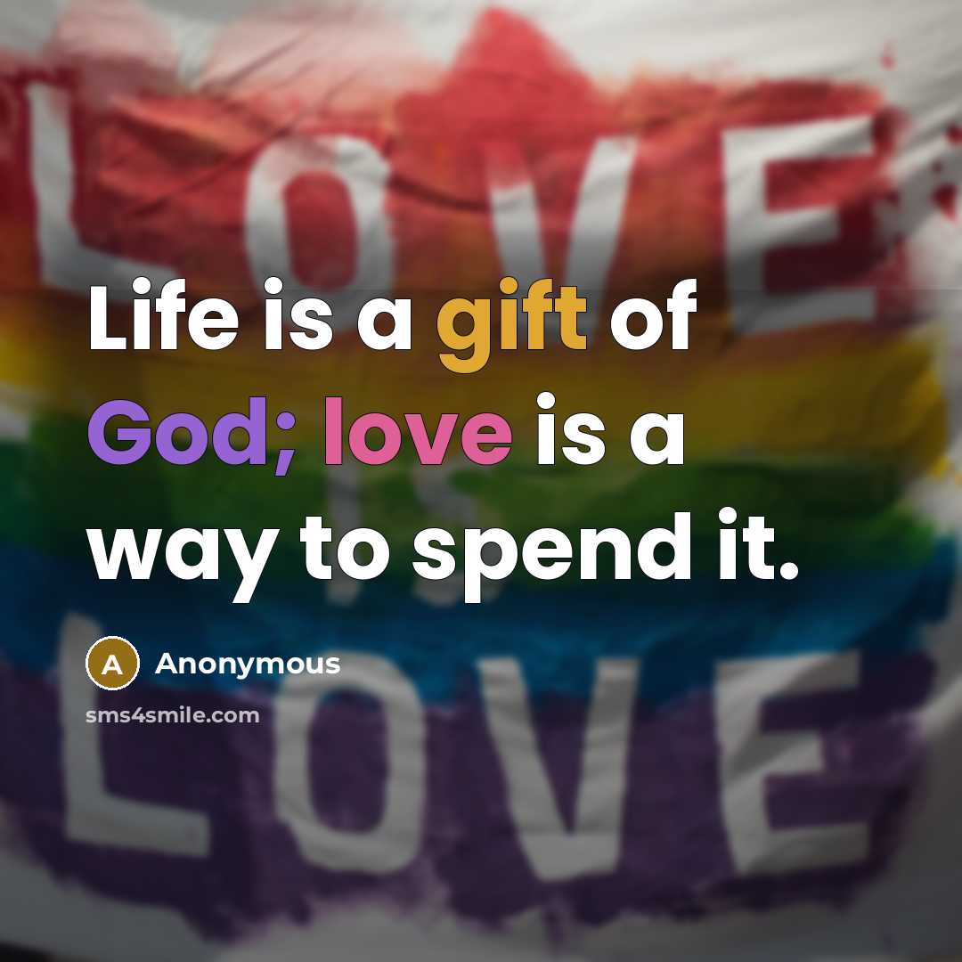“Life is a gift of God; love is a way to spend it.” quote by Anonymous