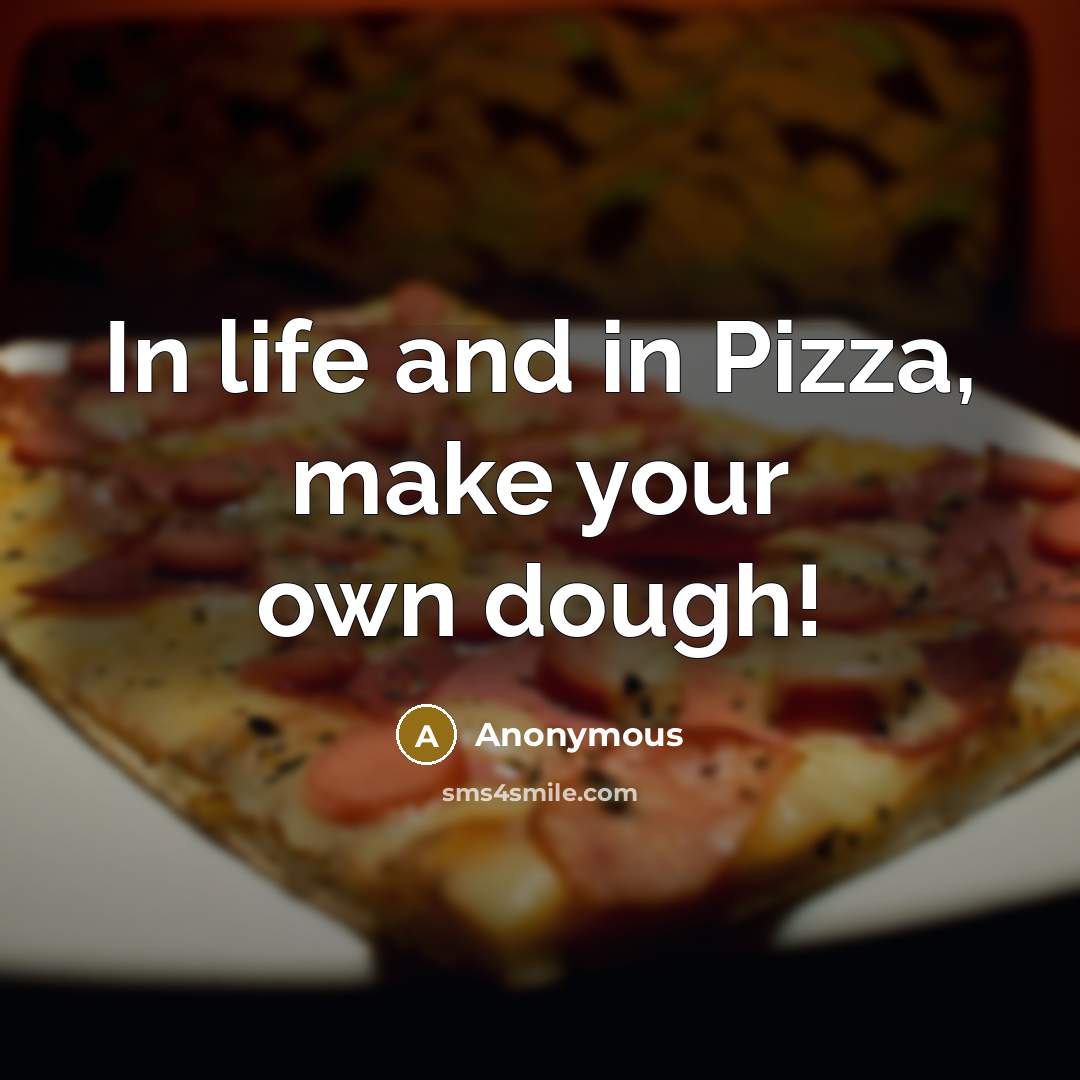 “In life and in Pizza, make your own dough!” quote by Anonymous