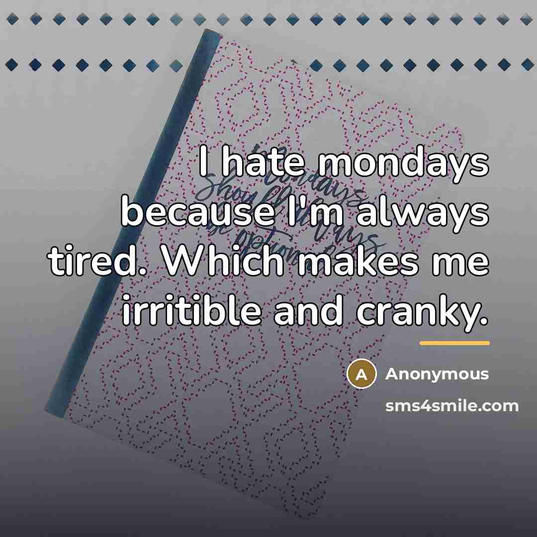 “I hate mondays because I'm always tired. Which makes me…” quote by Anonymous
