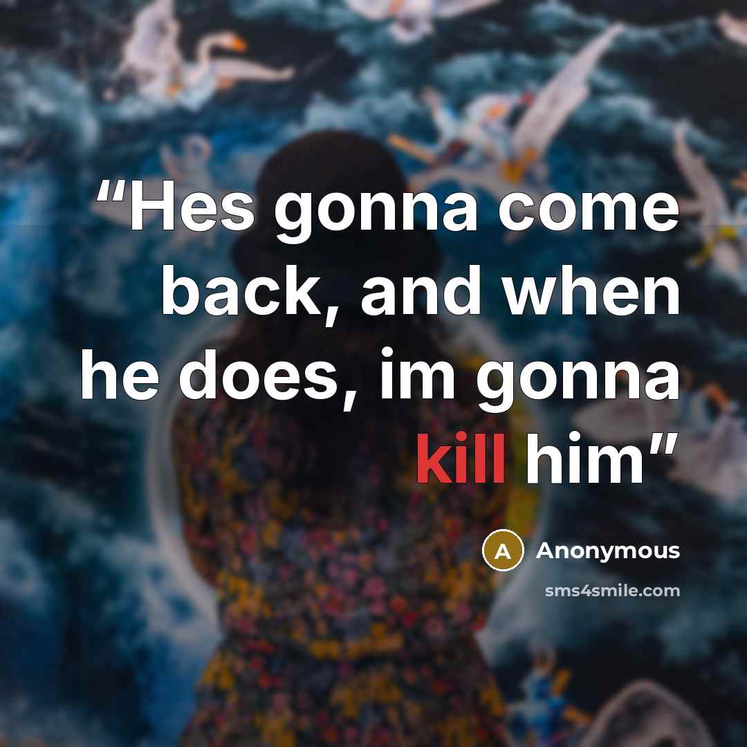 “Hes gonna come back, and when he does, im gonna kill him” quote by Anonymous