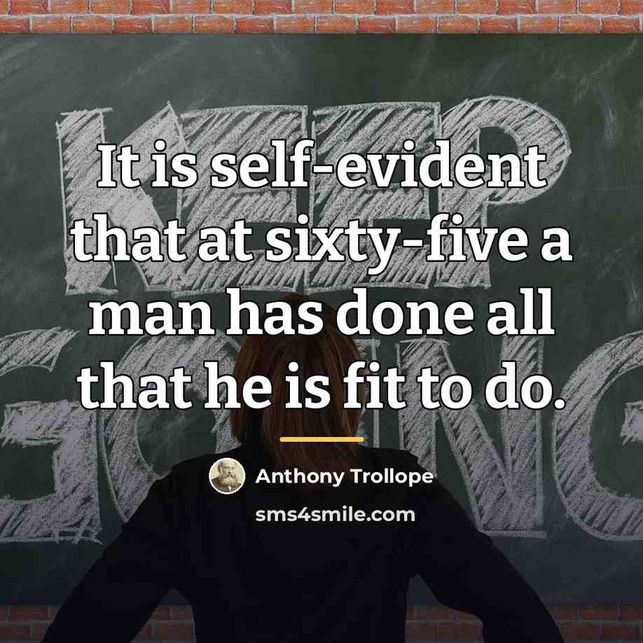 “It is self-evident that at sixty-five a man has done…” quote by Anthony Trollope