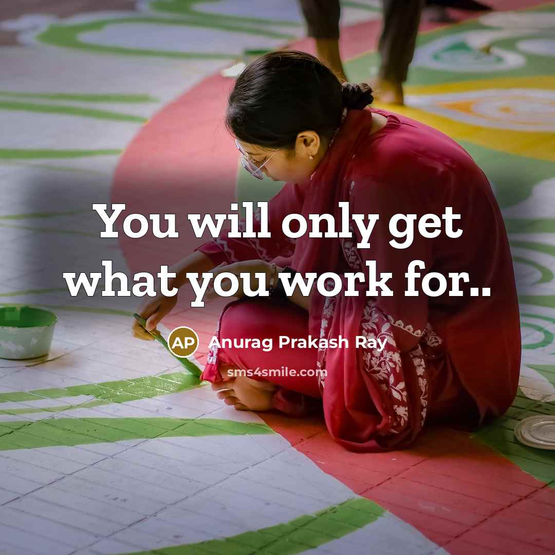 “You will only get what you work for..…” quote by Anurag Prakash Ray