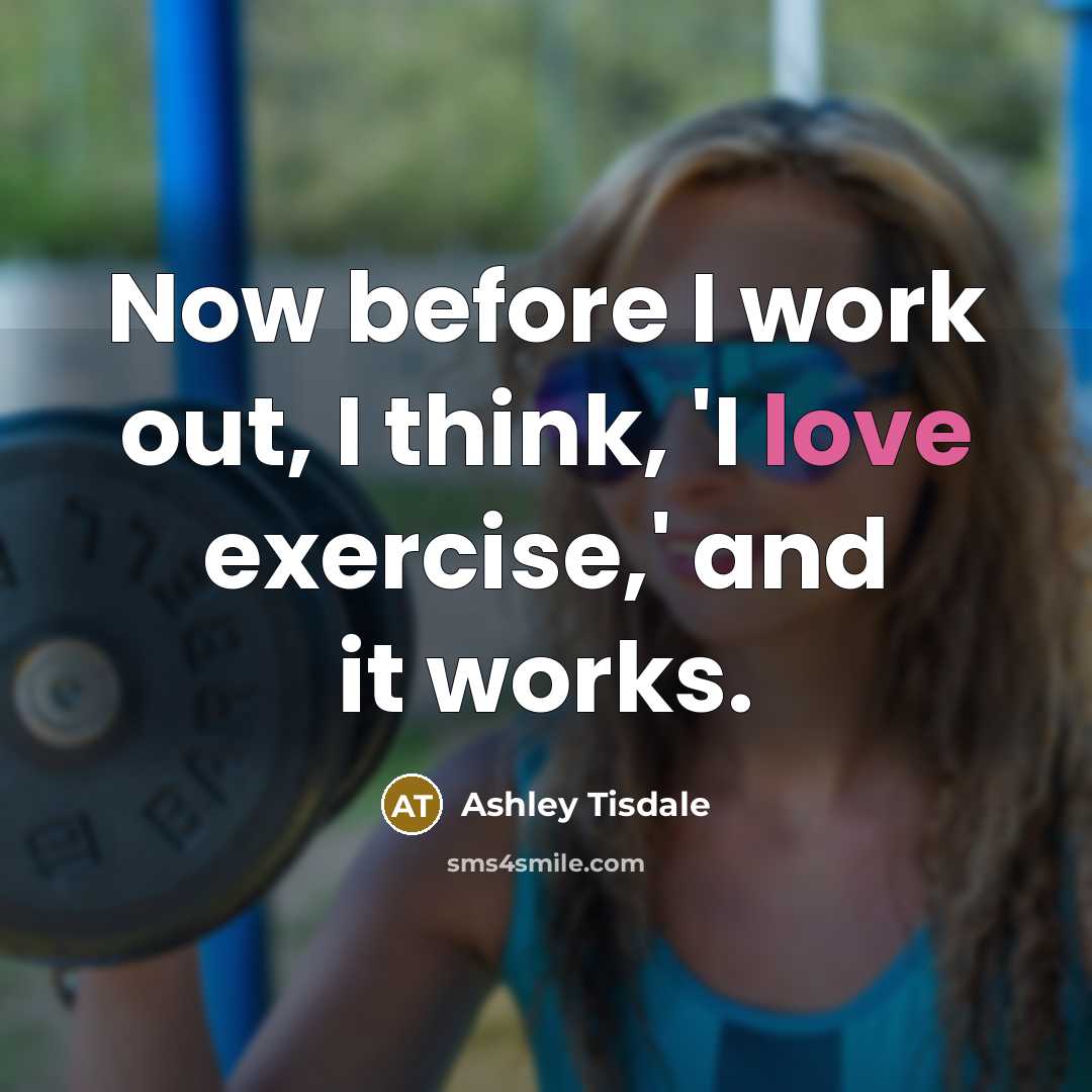 “Now before I work out, I think, 'I love exercise,'…” quote by Ashley Tisdale