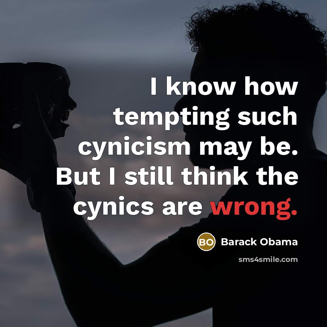 “I know how tempting such cynicism may be. But I still think the cynics are wrong.” quote by Barack Obama