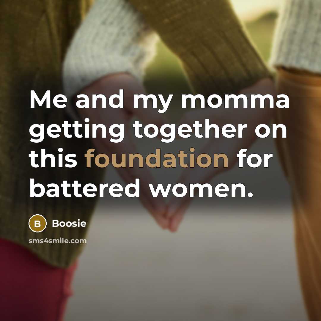 “Me and my momma getting together on this foundation for battered women.” quote by Boosie
